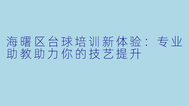 海曙区台球培训新体验:专业助教助力你的技艺提升