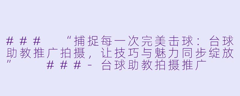 ###
“捕捉每一次完美击球：台球助教推广拍摄，让技巧与魅力同步绽放”

###-台球助教拍摄推广