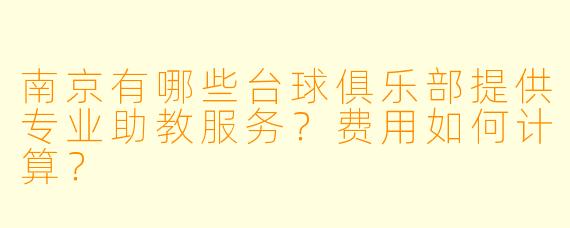 南京有哪些台球俱乐部提供专业助教服务?费用如何计算?