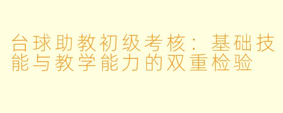 台球助教初级考核：基础技能与教学能力的双重检验