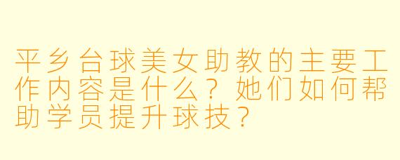 平乡台球美女助教的主要工作内容是什么?她们如何帮助学员提升球技?