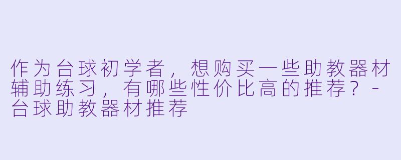 作为台球初学者,想购买一些助教器材辅助练习,有哪些性价比高的推荐?-台球助教器材推荐