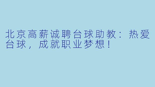 北京高薪诚聘台球助教:热爱台球,成就职业梦想!