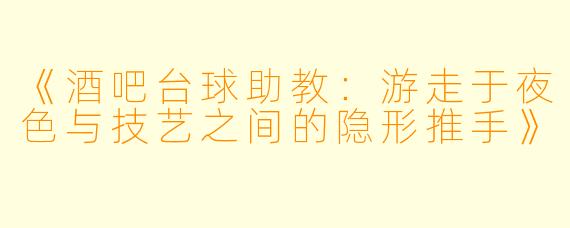 《酒吧台球助教:游走于夜色与技艺之间的隐形推手》
