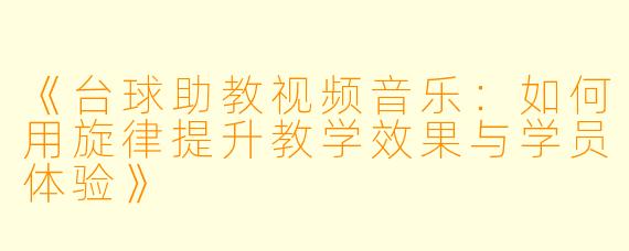 《台球助教视频音乐:如何用旋律提升教学效果与学员体验》