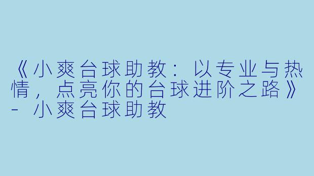 《小爽台球助教:以专业与热情,点亮你的台球进阶之路》-小爽台球助教