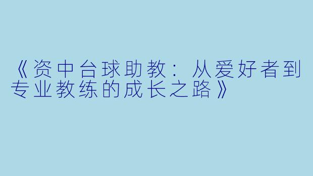 《资中台球助教:从爱好者到专业教练的成长之路》