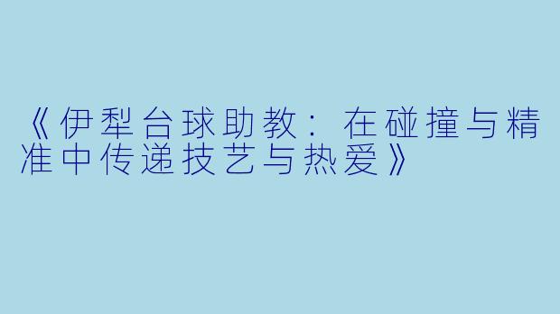 《伊犁台球助教:在碰撞与精准中传递技艺与热爱》
