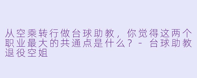 从空乘转行做台球助教，你觉得这两个职业最大的共通点是什么？-台球助教退役空姐