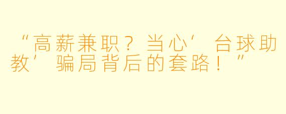 “高薪兼职？当心‘台球助教’骗局背后的套路！”