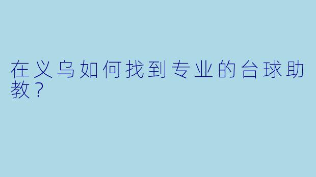 在义乌如何找到专业的台球助教？