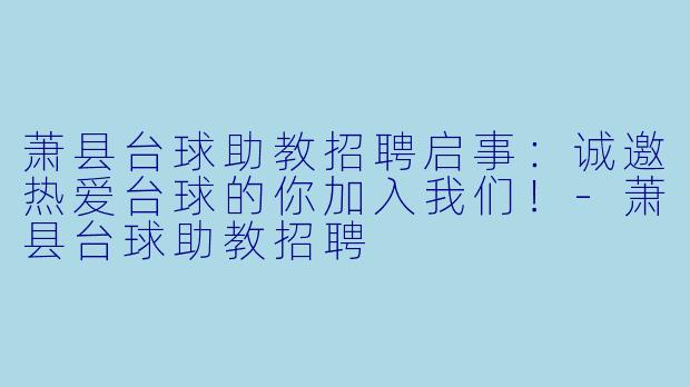 萧县台球助教招聘启事:诚邀热爱台球的你加入我们!-萧县台球助教招聘