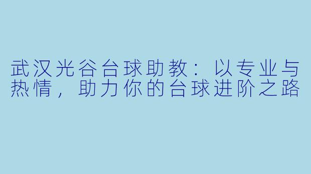 武汉光谷台球助教:以专业与热情,助力你的台球进阶之路