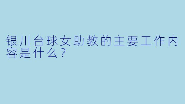 银川台球女助教的主要工作内容是什么？
