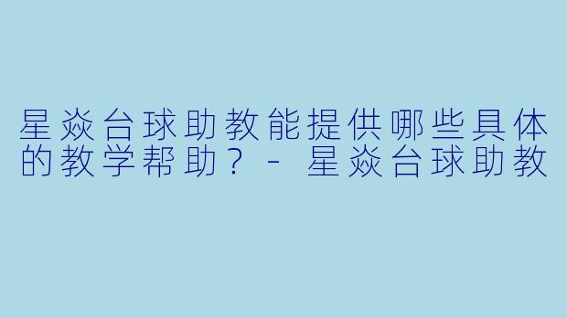 星焱台球助教能提供哪些具体的教学帮助？-星焱台球助教