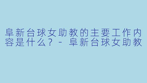 阜新台球女助教的主要工作内容是什么？-阜新台球女助教