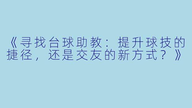 《寻找台球助教:提升球技的捷径,还是交友的新方式?》