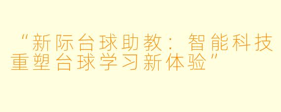 “新际台球助教:智能科技重塑台球学习新体验”