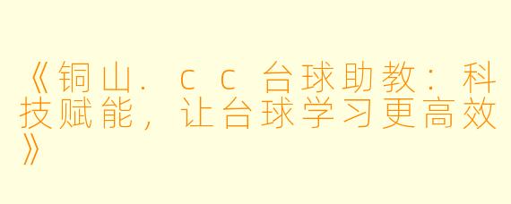 《铜山.cc台球助教:科技赋能,让台球学习更高效》