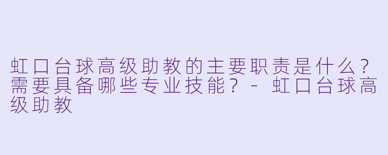 虹口台球高级助教的主要职责是什么?需要具备哪些专业技能?-虹口台球高级助教