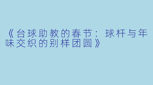 《台球助教的春节:球杆与年味交织的别样团圆》