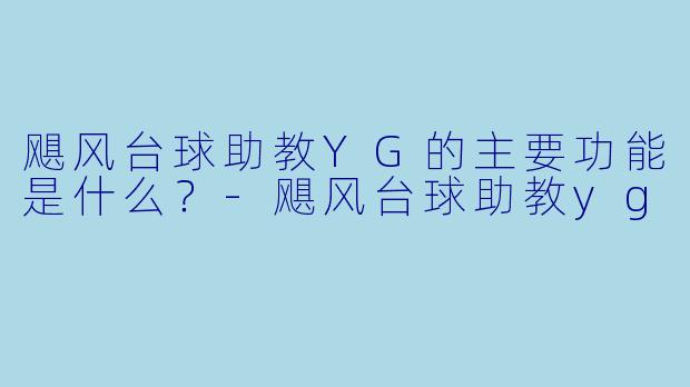 飓风台球助教YG的主要功能是什么？-飓风台球助教yg