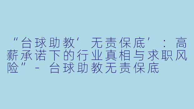 “台球助教‘无责保底’:高薪承诺下的行业真相与求职风险”-台球助教无责保底