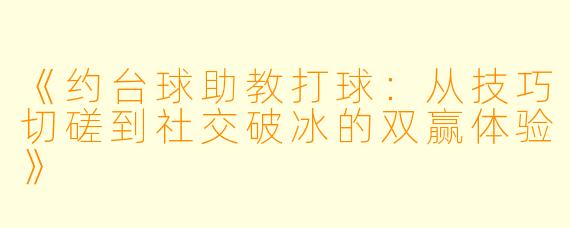 《约台球助教打球:从技巧切磋到社交破冰的双赢体验》