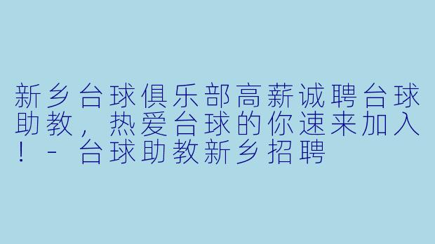新乡台球俱乐部高薪诚聘台球助教,热爱台球的你速来加入!-台球助教新乡招聘