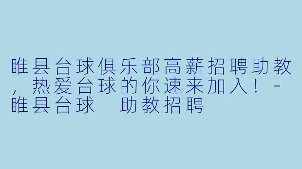 睢县台球俱乐部高薪招聘助教,热爱台球的你速来加入!-睢县台球 助教招聘