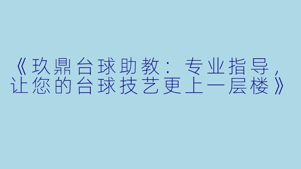 《玖鼎台球助教：专业指导，让您的台球技艺更上一层楼》