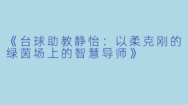 《台球助教静怡:以柔克刚的绿茵场上的智慧导师》