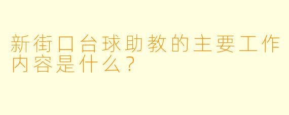 新街口台球助教的主要工作内容是什么？