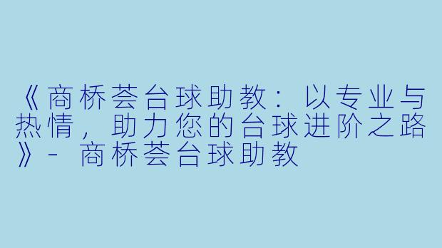 《商桥荟台球助教:以专业与热情,助力您的台球进阶之路》-商桥荟台球助教