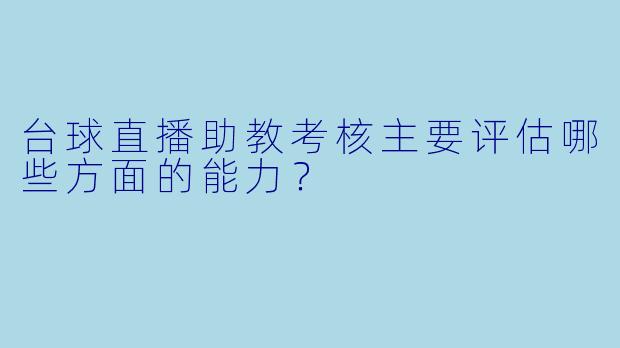 台球直播助教考核主要评估哪些方面的能力?