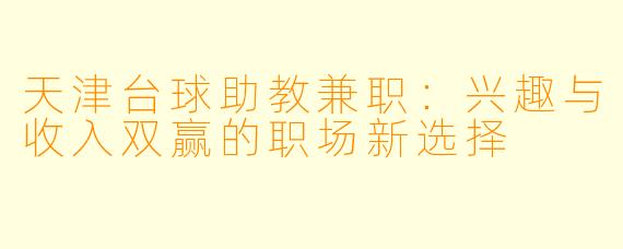 天津台球助教兼职:兴趣与收入双赢的职场新选择