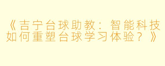 《吉宁台球助教:智能科技如何重塑台球学习体验?》