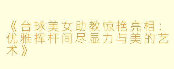 《台球美女助教惊艳亮相:优雅挥杆间尽显力与美的艺术》