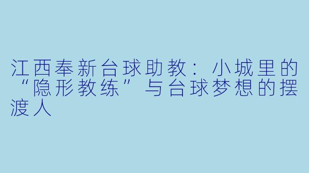 江西奉新台球助教：小城里的“隐形教练”与台球梦想的摆渡人