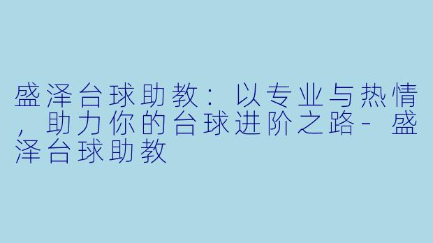 盛泽台球助教:以专业与热情,助力你的台球进阶之路-盛泽台球助教