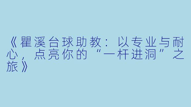 《瞿溪台球助教:以专业与耐心,点亮你的“一杆进洞”之旅》