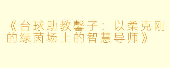 《台球助教馨子:以柔克刚的绿茵场上的智慧导师》