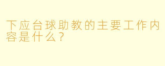 下应台球助教的主要工作内容是什么？