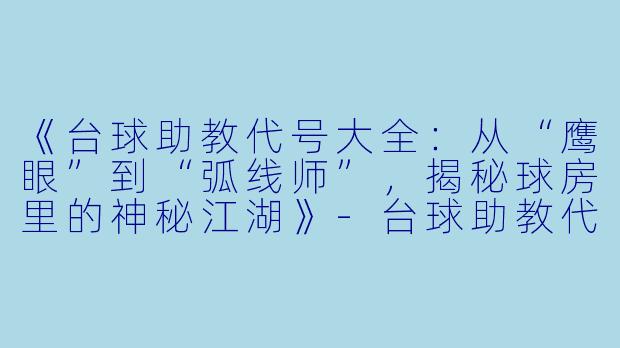 《台球助教代号大全:从“鹰眼”到“弧线师”,揭秘球房里的神秘江湖》-台球助教代号大全