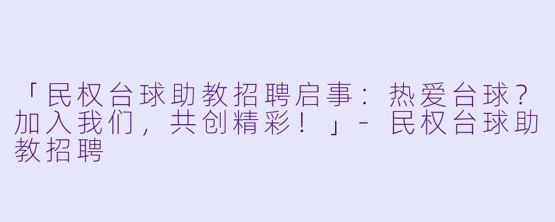 「民权台球助教招聘启事:热爱台球?加入我们,共创精彩!」-民权台球助教招聘