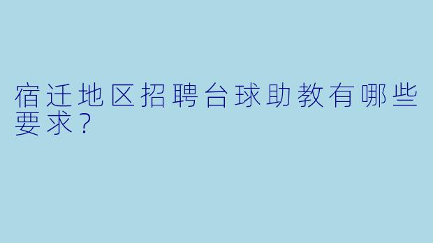 宿迁地区招聘台球助教有哪些要求？