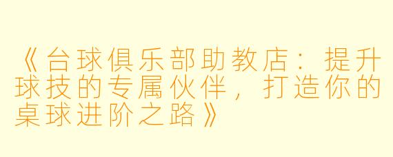 《台球俱乐部助教店：提升球技的专属伙伴，打造你的桌球进阶之路》