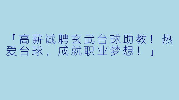 「高薪诚聘玄武台球助教!热爱台球,成就职业梦想!」