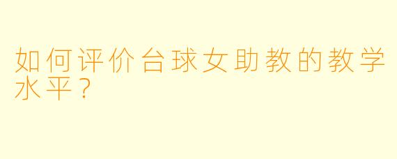如何评价台球女助教的教学水平？