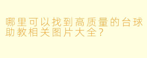 哪里可以找到高质量的台球助教相关图片大全?